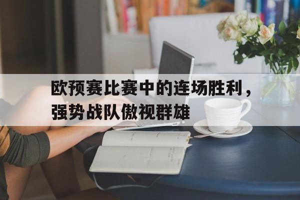 欧预赛比赛中的连场胜利，强势战队傲视群雄的简单介绍